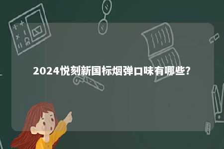 2024悦刻新国标烟弹口味有哪些
？ 
